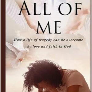 ALL OF ME: How a Life of tragedy can be overcome by love and faith in God (Hardcover)